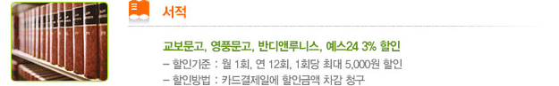 서적. 교보문고, 영풍문고, 반디앤루니스, 예스24 3% 할인 -할인기준 : 월 1회, 연 12회, 1회당 최대 5,000원 할인. -할인방법 : 카드결제일에 할인금액 차감 청구