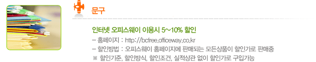 문구. 인터넷 오피스웨어 이용 시 5~10% 할인 -홈페이지 : www.bcfree.officeway.co.kr -할인방법 : 오피스웨이 홈페이지에 판매되는 모든 상품이 할인가로 판매중 ※ 할인기준, 할인방식, 할인조건, 실적상관 없이 할인가로 구입가능